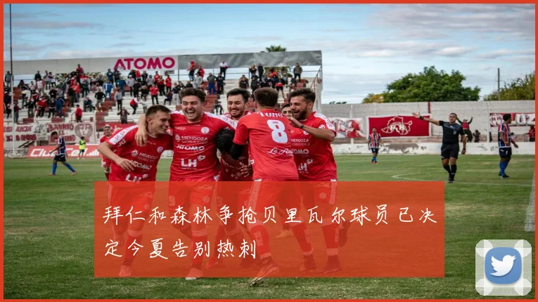 拜仁和森林争抢贝里瓦尔球员已决定今夏告别热刺