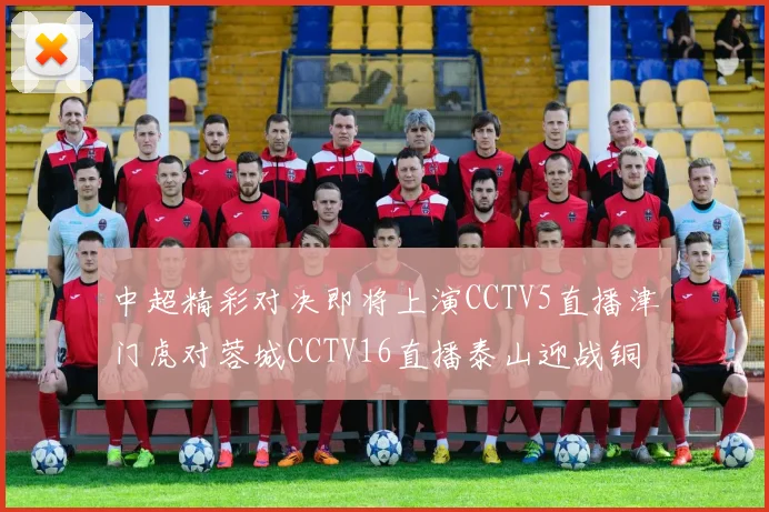 中超精彩对决即将上演CCTV5直播津门虎对蓉城CCTV16直播泰山迎战铜梁龙
