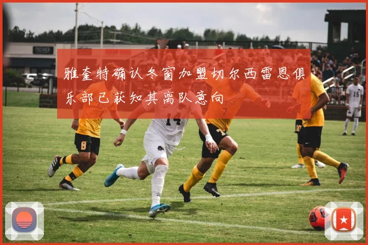 雅奎特确认冬窗加盟切尔西雷恩俱乐部已获知其离队意向