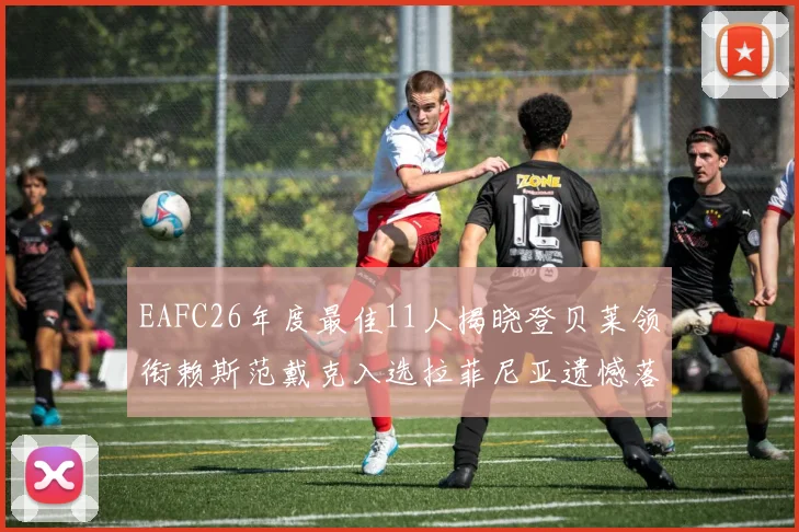 EAFC26年度最佳11人揭晓登贝莱领衔赖斯范戴克入选拉菲尼亚遗憾落选