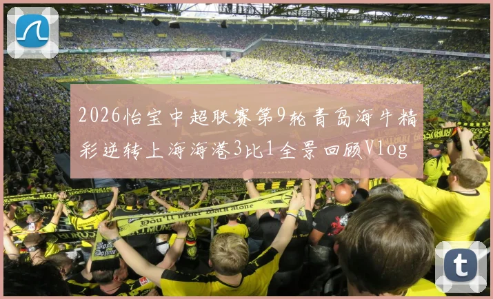 2026怡宝中超联赛第9轮青岛海牛精彩逆转上海海港3比1全景回顾Vlog