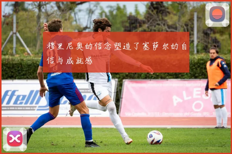 穆里尼奥的信念塑造了塞萨尔的自信与成就感