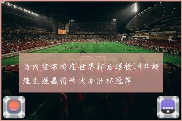 马内宣布将在世界杯后退役14年辉煌生涯赢得两次非洲杯冠军