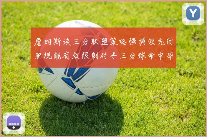 詹姆斯谈三分联盟策略强调领先时犯规能有效限制对手三分球命中率