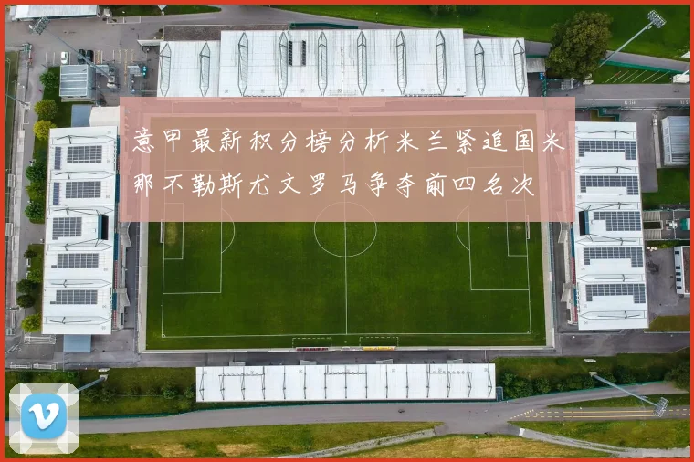 意甲最新积分榜分析米兰紧追国米那不勒斯尤文罗马争夺前四名次