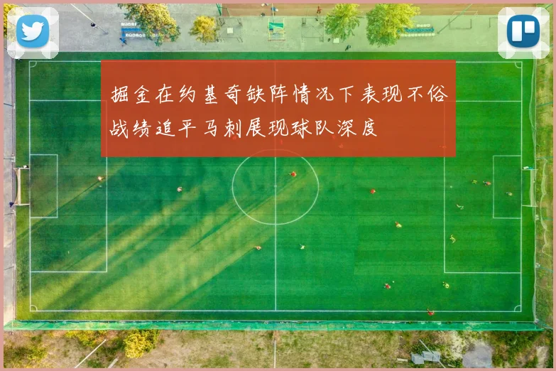 掘金在约基奇缺阵情况下表现不俗战绩追平马刺展现球队深度