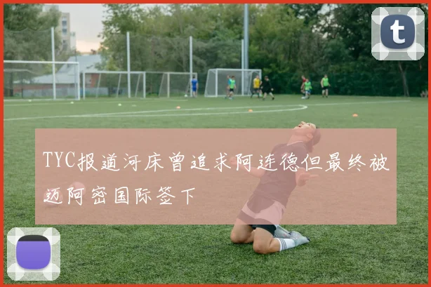 TYC报道河床曾追求阿连德但最终被迈阿密国际签下