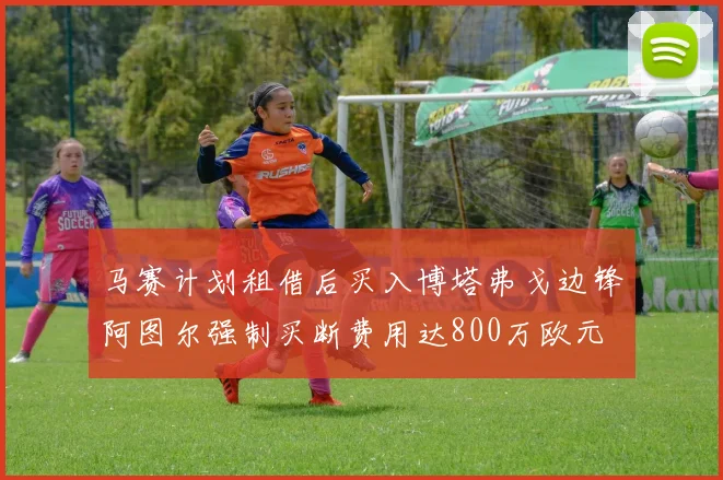 马赛计划租借后买入博塔弗戈边锋阿图尔强制买断费用达800万欧元