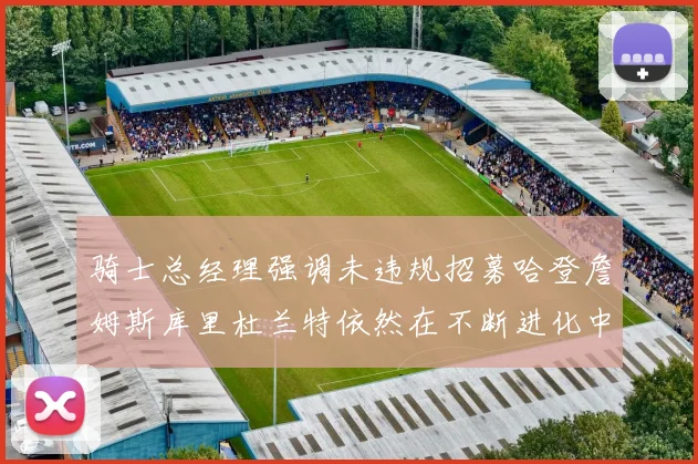 骑士总经理强调未违规招募哈登詹姆斯库里杜兰特依然在不断进化中