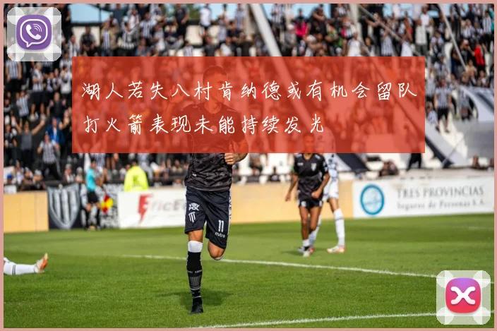 湖人若失八村肯纳德或有机会留队打火箭表现未能持续发光