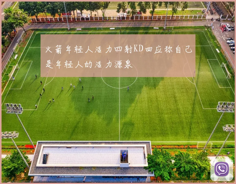 火箭年轻人活力四射KD回应称自己是年轻人的活力源泉