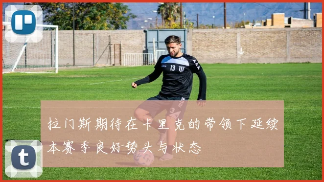 拉门斯期待在卡里克的带领下延续本赛季良好势头与状态
